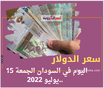 سعر الدولار اليوم في السودان الجمعة 15 يوليو 2022.. خلال التعاملات