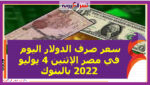 سعر صرف الدولار اليوم في مصر الإثنين 4 يوليو 2022 خلال التعاملات