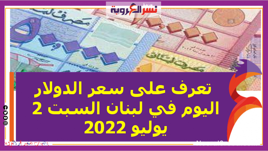 تعرف علي سعر صرف الدولار اليوم في لبنان السبت 2 يوليو 2022..