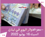 سعر الدولار اليوم في لبنان السبت 16 يوليو 2022.. داخل السوق الموازية