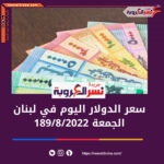 الدولار في لبنان الجمعة 19 أغسطس 2022.. لدى السوق الموازية غير الرسمية (السوداء).
