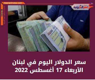 سعر الدولار اليوم في لبنان الأربعاء 17 أغسطس 2022.. داخل السوق السوداء