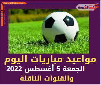 النشرة الرياضية وأبرز العناوين ..مواعيد مباريات اليوم الجمعة 5 أغسطس 2022