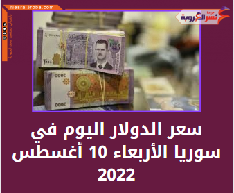 سعر الدولار اليوم في سوريا الأربعاء 10 أغسطس 2022.. داخل السوق الموازية