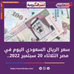 سعر الريال السعودي اليوم في مصر الثلاثاء 20 سبتمبر 2022.. خلال التداول
