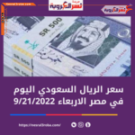 سعر الريال السعودي اليوم في مصر الأربعاء 21 سبتمبر 2022..خلال التداول