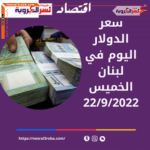 سعر الدولار اليوم في لبنان الخميس 22 سبتمبر 2022.. صعود مرة اخرى