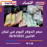 سعر الدولار اليوم في لبنان الإثنين 26 سبتمبر 2022..خلال التداول