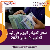 سعر الدولار اليوم في لبنان الإثنين 9 يناير 2023.. بالسوق السوداء