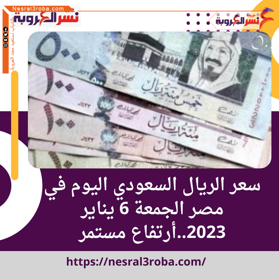 سعر الريال السعودى والقطرى اليوم في مصر الجمعة 6 يناير 2023