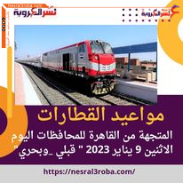 مواعيد القطارات المتجهة من القاهرة للمحافظات اليوم الاثنين 9 يناير 2023 " قبلي _وبحري"