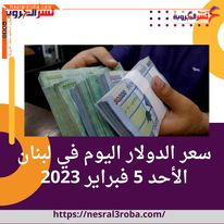 سعر الدولار اليوم في لبنان الأحد 5 فبراير 2023.. استقرار الليرة