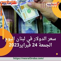 سعر الدولار الآن في لبنان الجمعة 24 فبراير 2023 وفقا للسوق الموازية