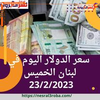 سعر صرف الدولار اليوم في لبنان الخميس 23 فبراير 2023.. تراجع"الأخضر"