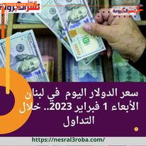 سعر صرف الدولار اليوم في لبنان الأربعاء 1 مارس 2023.. قفزة جنونية