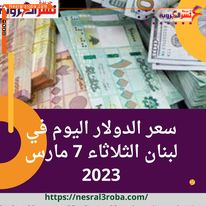 سعر الدولار اليوم في لبنان الثلاثاء 7 مارس 2023.. قفزة داخل السوق الموازية