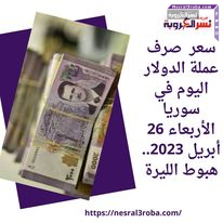 سعر صرف عملة الدولار اليوم في سوريا الأربعاء 26 أبريل 2023.. هبوط الليرة