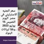 سعر الجنيه الاسترليني في مصر اليوم الخميس 15 يونيو 2023 ..وفقا لبيانات البنوك