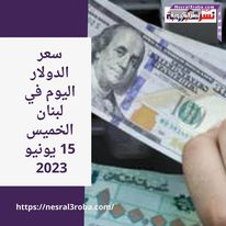 سعر الدولار اليوم في لبنان الخميس 15 يونيو 2023 حزيران 2023