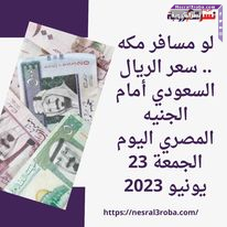 لو مسافر مكه .. سعر الريال السعودي مقابل الجنيه المصري اليوم الجمعة 23 يونيو 2023