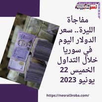 مفاجأة الليرة.. سعر الدولار اليوم في سوريا خلال التداول الخميس 22 يونيو 2023