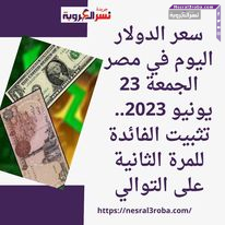 سعر الدولار اليوم في مصر الجمعة 23 يونيو 2023.. تثبيت الفائدة للمرة الثانية على التوالي
