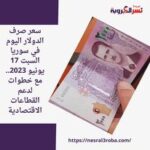سعر صرف الدولار اليوم في سوريا السبت 17 يونيو 2023.. مع خطوات لدعم القطاعات الاقتصادية