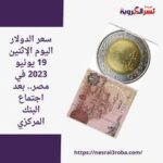 سعر الدولار اليوم الإثنين 19 يونيو 2023 في مصر.. بعد اجتماع البنك المركزي