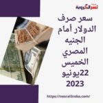 سعر صرف الدولار أمام الجنيه المصري الخميس 22يونيو 2023.. بكورة اليوم