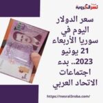 سعر الدولار اليوم في سوريا الأربعاء 21 يونيو 2023.. بدء اجتماعات الاتحاد العربي