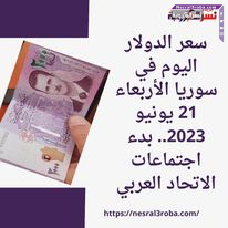سعر الدولار اليوم في سوريا الأربعاء 21 يونيو 2023.. بدء اجتماعات الاتحاد العربي
