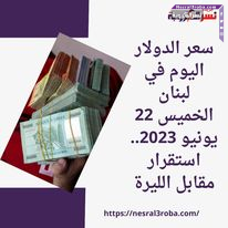 سعر الدولار اليوم في لبنان الخميس 22 يونيو 2023.. استقرار مقابل الليرة