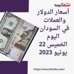 أسعار الدولار والعملات والذهب في السودان اليوم الخميس 22 يونيو 2023