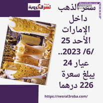 سعر الذهب داخل الإمارات الأحد 25 /6/ 2023.. عيار 24 يبلغ سعرة 226 درهما