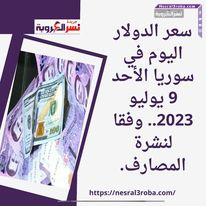 سعر الدولار اليوم في سوريا الأحد 9 يوليو 2023.. وفقا لنشرة المصارف.