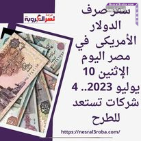 سعر صرف الدولار الأمريكى في مصر اليوم الإثنين 10 يوليو 2023.. 4 شركات تستعد للطرح