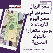 سعر الريال السعودي في مصر اليوم الأربعاء 5 يوليو..استقرارا بالبنوك المصرية