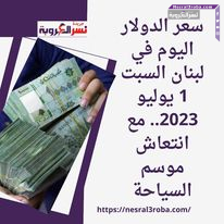 سعر الدولار اليوم في لبنان السبت 1 يوليو 2023.. مع انتعاش موسم السياحة