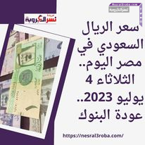 سعر الريال السعودي في مصر اليوم.. الثلاثاء 4 يوليو 2023.. عودة البنوك