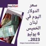 سعر الدولار اليوم في لبنان الخميس 6 يوليو 2023.. دخل البنك المركزي اللبناني