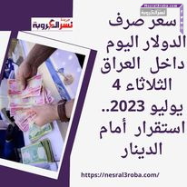 سعر صرف الدولار اليوم داخل العراق الثلاثاء 4 يوليو 2023.. استقرار أمام الدينار