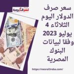 سعر صرف الدولار اليوم الثلاثاء 4 يوليو 2023 وفقا لبيانات البنوك المصرية