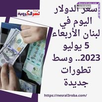 سعر الدولار اليوم في لبنان الأربعاء 5 يوليو 2023.. وسط تطورات جديدة