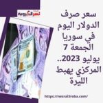 سعر صرف الدولار اليوم في سوريا الجمعة 7 يوليو 2023.. المركزي يهبط الليرة