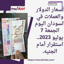 أسعار الدولار والعملات في السودان اليوم الجمعة 7 يوليو 2023.. استقرار أمام الجنيه.