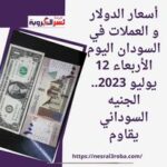 أسعار الدولار و العملات في السودان اليوم الأربعاء 12 يوليو 2023.. الجنيه السوداني يقاوم