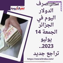 سعر صرف الدولار اليوم في الجزائر الجمعة 14 يوليو 2023.. تراجع جديد