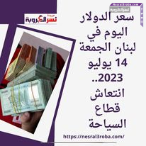 سعر الدولار اليوم في لبنان الجمعة 14 يوليو 2023.. انتعاش قطاع السياحة