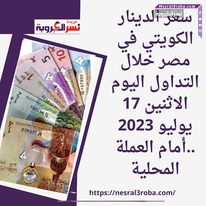 سعر الدينار الكويتي في مصر خلال التداول اليوم الاثنين 17 يوليو 2023 ..أمام العملة المحلية