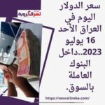 سعر الدولار اليوم في العراق الأحد 16 يوليو 2023..داخل البنوك العاملة بالسوق.